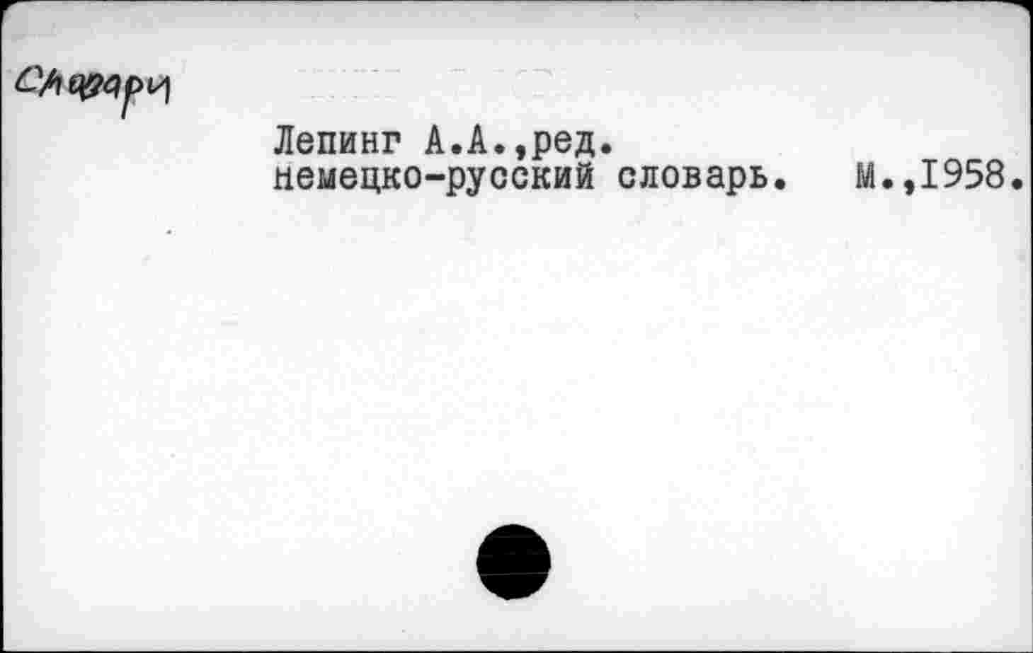 ﻿Лепинг А.А.,ред. немецко-русский словарь.
М.,1958.